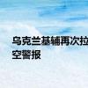 乌克兰基辅再次拉响防空警报