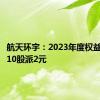 航天环宇：2023年度权益分派每10股派2元