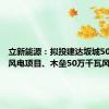 立新能源：拟投建达坂城50万千瓦风电项目、木垒50万千瓦风电项目