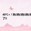 40℃+！热҈热҈热҈热҈热҈化҈了҈