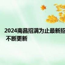 2024南昌招满为止最新招聘信息 不断更新