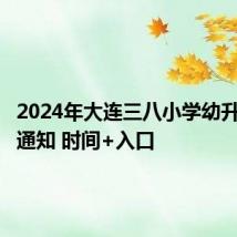 2024年大连三八小学幼升小报名通知 时间+入口