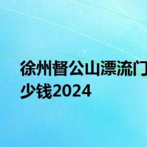 徐州督公山漂流门票多少钱2024