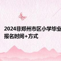 2024非郑州市区小学毕业生线上报名时间+方式