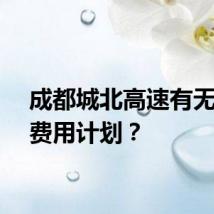 成都城北高速有无减免费用计划？