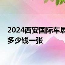 2024西安国际车展门票多少钱一张