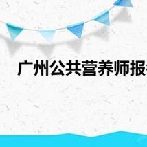 广州公共营养师报名