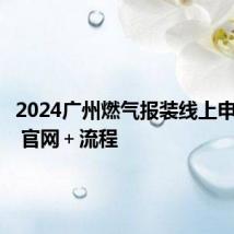 2024广州燃气报装线上申请指南 官网＋流程