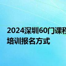 2024深圳60门课程免费培训报名方式