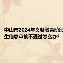 中山市2024年义务教育阶段学校招生信息审核不通过怎么办?