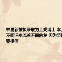 林更新被拟录取为上戏博士 本人晒视频：不同汗水流着不同的梦 因为坚持所以越要相信