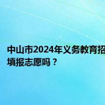 中山市2024年义务教育招生能不填报志愿吗？