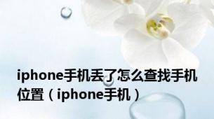 iphone手机丢了怎么查找手机位置（iphone手机）