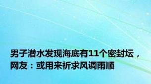 男子潜水发现海底有11个密封坛，网友：或用来祈求风调雨顺