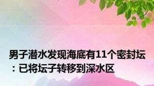 男子潜水发现海底有11个密封坛：已将坛子转移到深水区