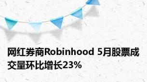 网红券商Robinhood 5月股票成交量环比增长23%