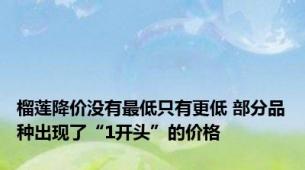 榴莲降价没有最低只有更低 部分品种出现了“1开头”的价格