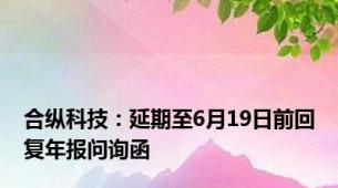 合纵科技：延期至6月19日前回复年报问询函