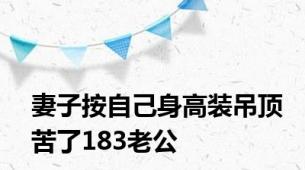 妻子按自己身高装吊顶苦了183老公