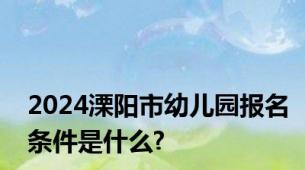 2024溧阳市幼儿园报名条件是什么?