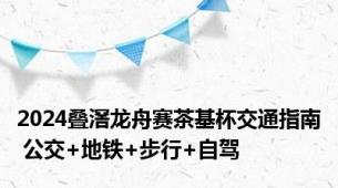 2024叠滘龙舟赛茶基杯交通指南 公交+地铁+步行+自驾