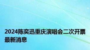 2024陈奕迅重庆演唱会二次开票最新消息