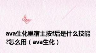 ava生化里宿主按f后是什么技能?怎么用（ava生化）