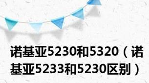 诺基亚5230和5320（诺基亚5233和5230区别）