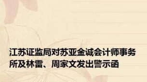 江苏证监局对苏亚金诚会计师事务所及林雷、周家文发出警示函