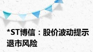 *ST博信：股价波动提示退市风险