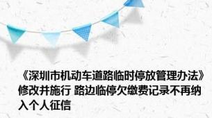 《深圳市机动车道路临时停放管理办法》修改并施行 路边临停欠缴费记录不再纳入个人征信