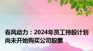 春风动力：2024年员工持股计划尚未开始购买公司股票