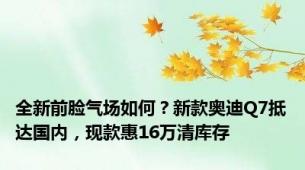 全新前脸气场如何？新款奥迪Q7抵达国内，现款惠16万清库存