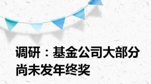 调研：基金公司大部分尚未发年终奖