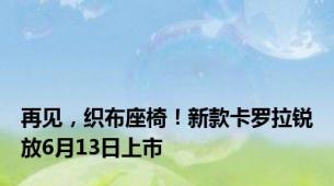 再见，织布座椅！新款卡罗拉锐放6月13日上市