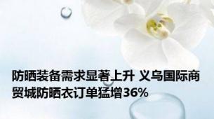 防晒装备需求显著上升 义乌国际商贸城防晒衣订单猛增36%