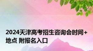 2024天津高考招生咨询会时间+地点 附报名入口