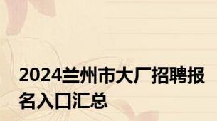 2024兰州市大厂招聘报名入口汇总