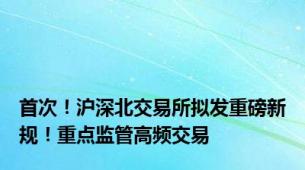 首次！沪深北交易所拟发重磅新规！重点监管高频交易