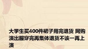 大学生买400件裙子用完退货 网购演出服穿完再集体退货不该一再上演