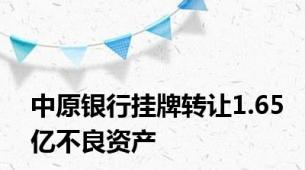 中原银行挂牌转让1.65亿不良资产