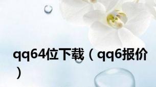 qq64位下载（qq6报价）