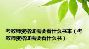 考教师资格证需要看什么书本（考教师资格证需要看什么书）