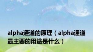 alpha通道的原理（alpha通道最主要的用途是什么）