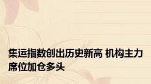 集运指数创出历史新高 机构主力席位加仓多头