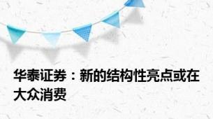 华泰证券：新的结构性亮点或在大众消费