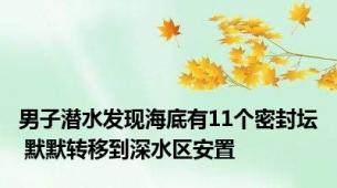 男子潜水发现海底有11个密封坛 默默转移到深水区安置