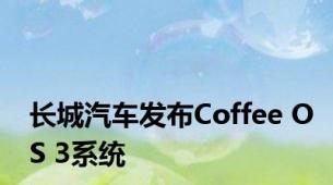 长城汽车发布Coffee OS 3系统