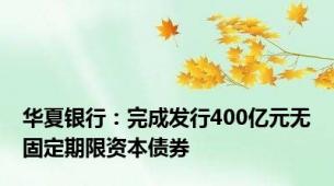 华夏银行：完成发行400亿元无固定期限资本债券