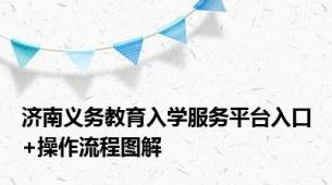 济南义务教育入学服务平台入口+操作流程图解